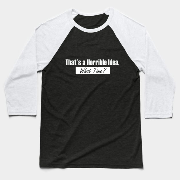 That’s A Horrible Idea. What Time? Funny Drinking Party Baseball T-Shirt by SAM DLS